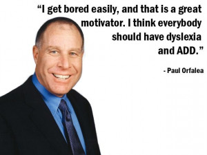 and that is a great motivator. I think everybody should have dyslexia ...