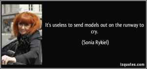 It's useless to send models out on the runway to cry. - Sonia Rykiel