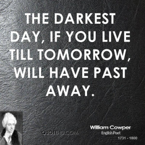 The darkest day, if you live till tomorrow, will have past away.