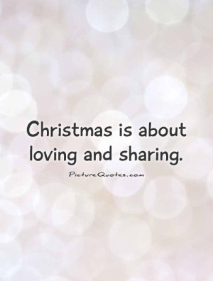 Christmas is about loving and sharing. Picture Quote #1