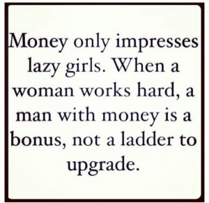 Money only impresses lazy girls.
