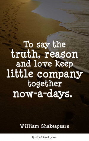 picture quotes about love - To say the truth, reason and love ...