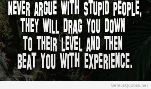 Never argue with stupid people / Genius Quotes