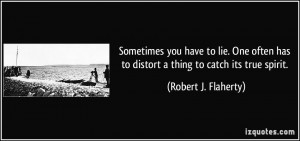 Sometimes you have to lie. One often has to distort a thing to catch ...