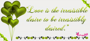 Love is the irresistible desire to be irresistibly desired ...!!!