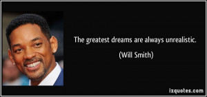 The greatest dreams are always unrealistic. - Will Smith