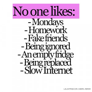 No one likes: - Mondays - Homework - Fake friends - Being ignored - An ...