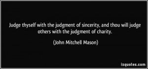 Judge thyself with the judgment of sincerity, and thou will judge ...