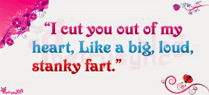 cut you out of my heart, Like a big, loud, stanky fart...!!!