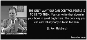 ... only way you can control anybody is to lie to them. - L. Ron Hubbard