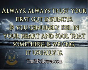 Always trust your first gut instincts. If you genuinely feel in your ...