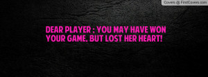 dear player ; you may have won your game , Pictures , but lost her ...