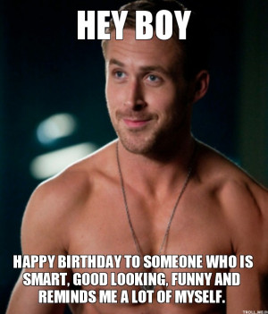 HEY BOY, HAPPY BIRTHDAY TO SOMEONE WHO IS SMART, GOOD LOOKING, FUNNY ...