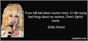 about country music, it's like saying bad things about my momma. Them ...
