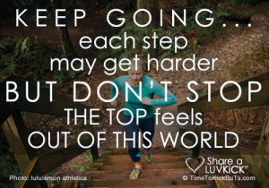 Keep going... Each step may get harder but don't stop. The top feels ...