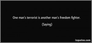 One man's terrorist is another man's freedom fighter. - Saying