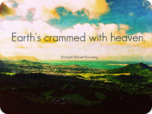 Earth’s Crammed With Heaven ~ Earth Quote