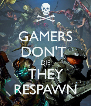 GAMERS DON'T DIE THEY RESPAWN