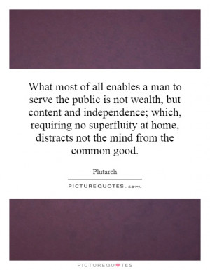 What most of all enables a man to serve the public is not wealth, but ...