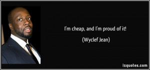 cheap, and I'm proud of it! - Wyclef Jean