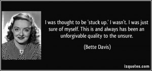 ... always has been an unforgivable quality to the unsure. - Bette Davis