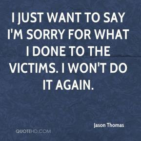 Jason Thomas - I just want to say I'm sorry for what I done to the ...