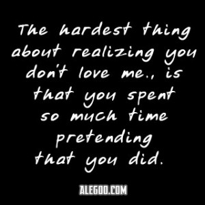 ... You Don’t Love Me Is That You Spent So Much Time Pretending That You