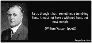 ... not have a withered hand, but must stretch. - William Watson (poet