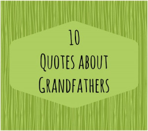 Granddaughter To Grandfather Quotes 10 quotes about grandfathers