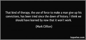 That kind of therapy, the use of force to make a man give up his ...