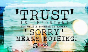... Trust is important but once a promise is broken. Sorry means nothing