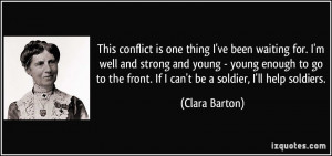 ... the front. If I can't be a soldier, I'll help soldiers. - Clara Barton