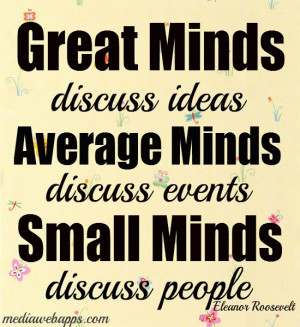 Great minds discuss ideas. Average minds discuss events. Small minds ...