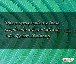 The angry people are those people who are most afraid. -Dr. Robert ...