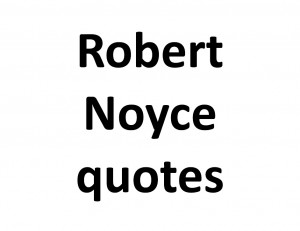 Robert Noyce Quotes On Leadership And Innovation