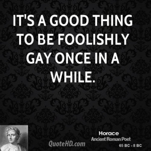 It's a good thing to be foolishly gay once in a while.