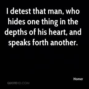 detest that man, who hides one thing in the depths of his heart, and ...