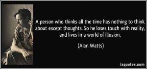 ... touch with reality, and lives in a world of illusion. - Alan Watts
