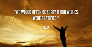 We would often be sorry if our wishes were gratified.”