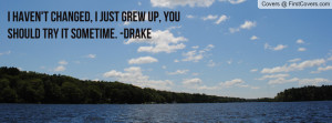 haven't changed, i just grew up, you should try it sometime. -Drake