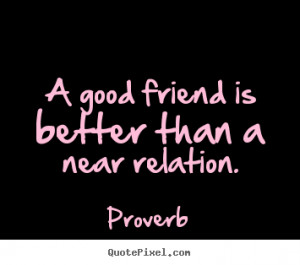 Sayings about friendship - A good friend is better than a near ...
