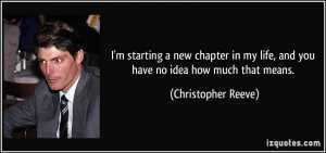 ... my life, and you have no idea how much that means. - Christopher Reeve