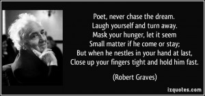 Poet, never chase the dream. Laugh yourself and turn away. Mask your ...
