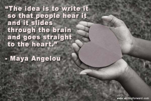 ... through the brain and goes straight to the heart.” – Maya Angelou