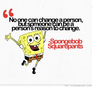 No one can change a person but someone can be a person's reason to ...