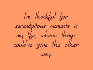thankful for serendipitous moments in my life, where things could ...
