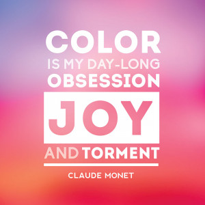 ... Color is my day-long obsession, joy and torment.” – Claude Monet