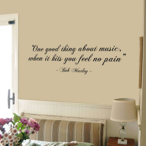 Bob Marley quote. One good thing about music, when it hits you feel no ...