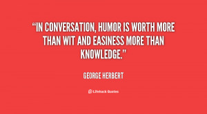 In conversation, humor is worth more than wit and easiness more than ...