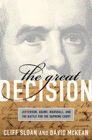 The Great Decision: Jefferson, Adams, Marshall, and the Battle for the ...
